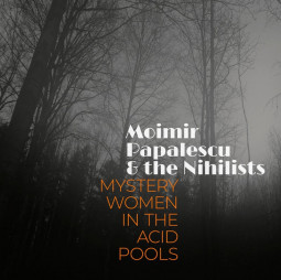 MOIMIR PAPALESCU & THE NIHILISTS - MYSTERY WOMEN IN THE ACID POOLS - CD